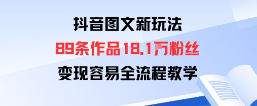 抖音图文新玩法：89条作品收获18.1W粉丝，变现容易全流程教学-冒泡网