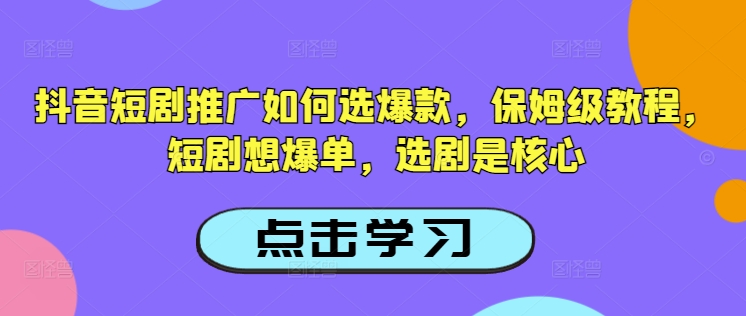 抖音短剧推广如何选爆款，保姆级教程，短剧想爆单，选剧是核心-冒泡网