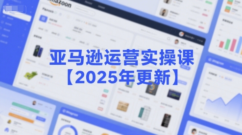 亚马逊运营实操课【2025年更新】主要内容包括亚马逊选品策略解析，选品重点方法、新品口诀必学等-冒泡网