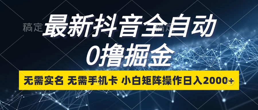 最新抖音全自动0撸掘金，无需实名，无需手机卡，小白矩阵操作日入2000+-冒泡网