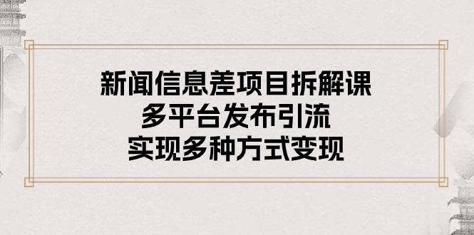 新闻信息差项目拆解课：多平台发布引流，实现多种方式变现-冒泡网