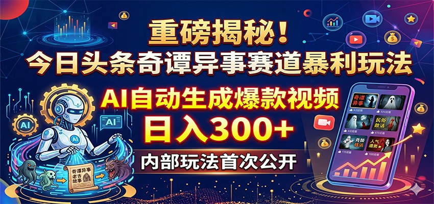 重磅揭秘!今日头条奇谭异事赛道暴利玩法:AI自动生成爆款视频,日入300+-冒泡网