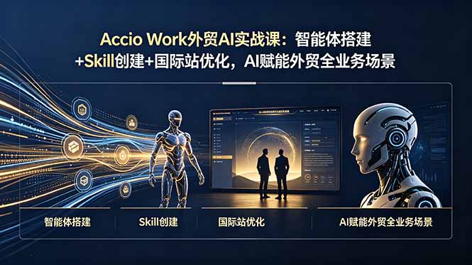 Accio Work外贸AI实战课：智能体搭建+Skill创建+国际站优化，AI赋能外贸全业务场景-冒泡网