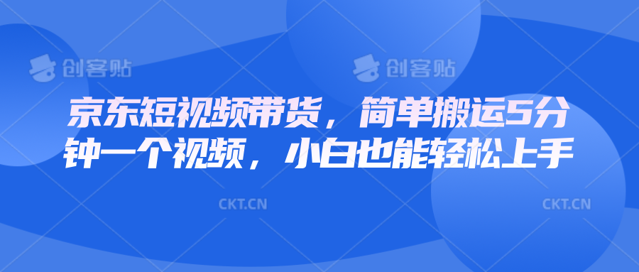 京东短视频带货，简单搬运5分钟一个视频，小白也能轻松上手-冒泡网