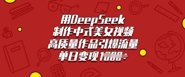 用DeepSeek制作中式美女视频，高质量作品引爆流量，单日变现多张-冒泡网