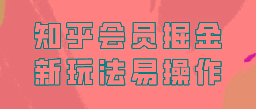 知乎会员掘金，新玩法易变现，新手也可日入300元！-冒泡网
