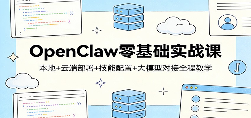 OpenClaw零基础实战课：本地+云端部署+技能配置+大模型对接全程教学-冒泡网