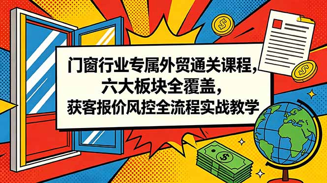 门窗行业专属外贸通关课程,六大板块全覆盖,获客报价风控全流程实战教学-冒泡网
