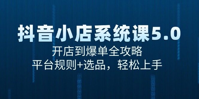 抖音小店系统课5.0，开店到爆单全攻略，平台规则+选品，轻松上手-冒泡网