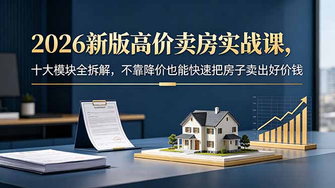 dc460f4a64e1b11061f0ca4e9e8024bd.jpeg 2026新版高价卖房实战课,十大模块全拆解,不靠降价也能快速把房子卖出好价钱
