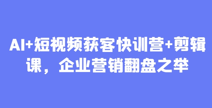 AI+短视频获客快训营+剪辑课，企业营销翻盘之举-冒泡网