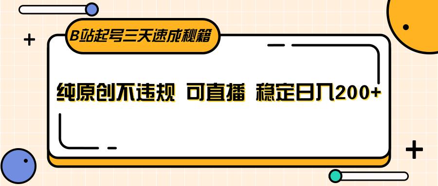 B站起号三天速成秘籍，纯原创不违规 可直播 稳定日入200+-冒泡网