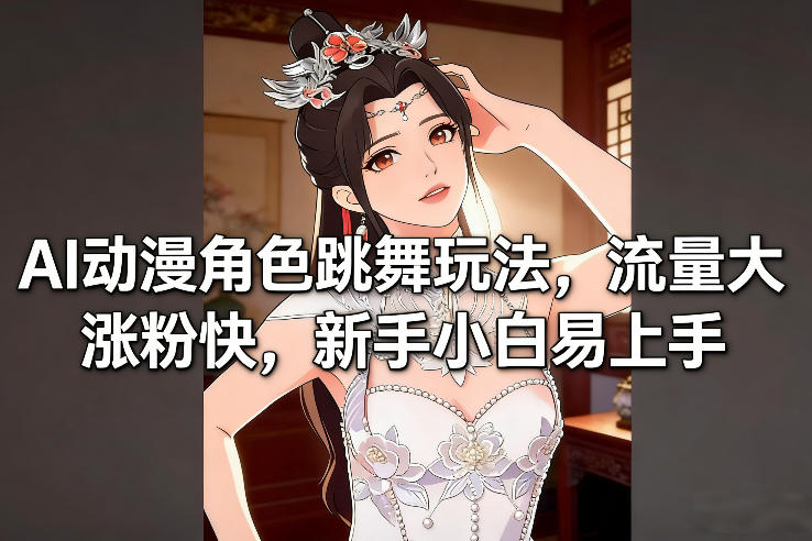 AI动漫角色跳舞玩法，流量大涨粉快，新手小白易上手-冒泡网