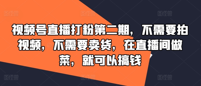 视频号直播打粉第二期，不需要拍视频，不需要卖货，在直播间做菜，就可以搞钱-冒泡网