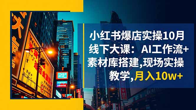 小红书爆店实操10月线下大课:AI工作流+素材库搭建,现场实操教学,月入10w+-冒泡网