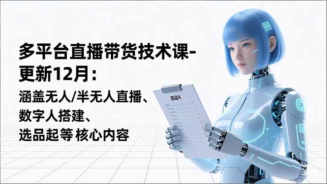 平台直播带货技术课-更新12月：涵盖无人/半无人直播、数字人搭建、选品起号等核心内容-冒泡网