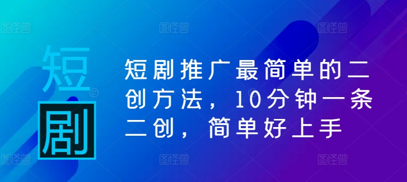 短剧推广最简单的二创方法，10分钟一条二创，简单好上手-冒泡网