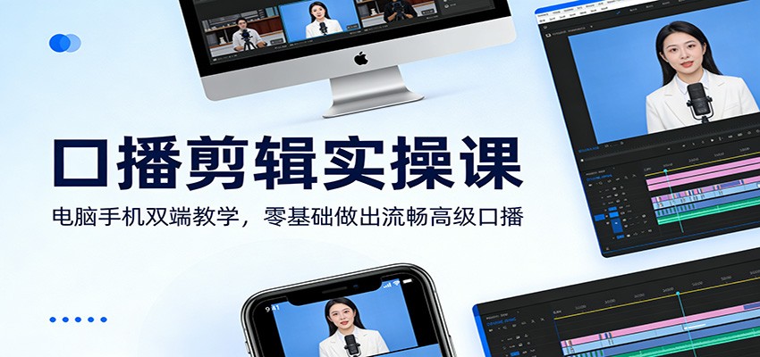 口播剪辑实操课：电脑手机双端教学，零基础做出流畅高级口播-冒泡网