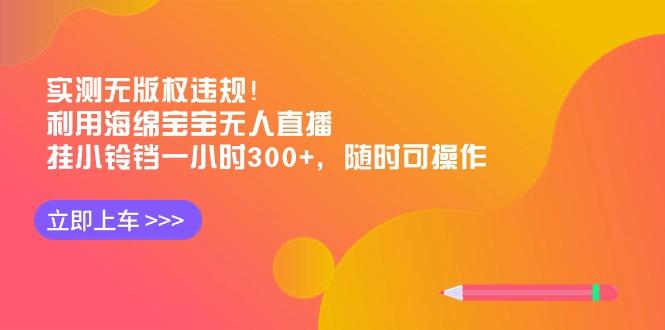 实测无版权违规！利用海绵宝宝无人直播，挂小铃铛一小时300+，随时可操作-冒泡网