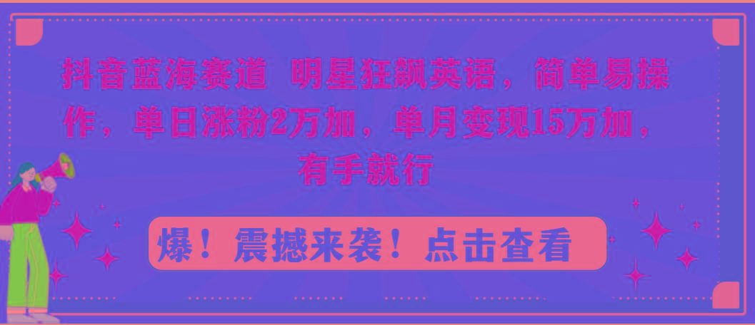 抖音蓝海赛道，明星狂飙英语，简单易操作，单日涨粉2万加，单月变现15万…-冒泡网
