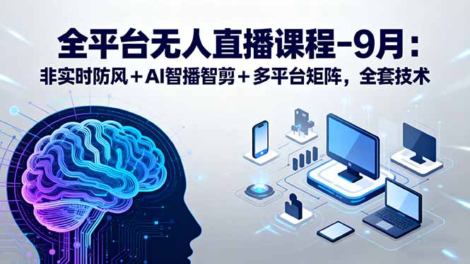 全平台无人直播课程：非实时防风＋AI智播智剪＋多平台矩阵，9月全套技术-冒泡网