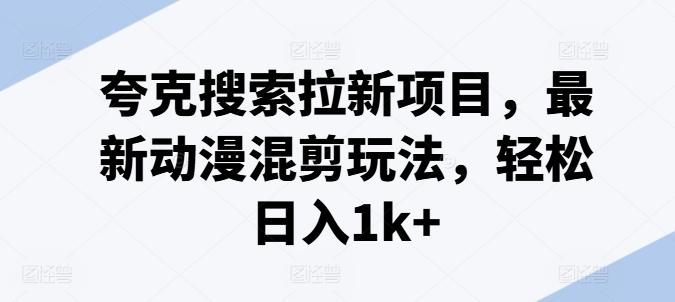 夸克搜索拉新项目，最新动漫混剪玩法，轻松日入1k+-冒泡网
