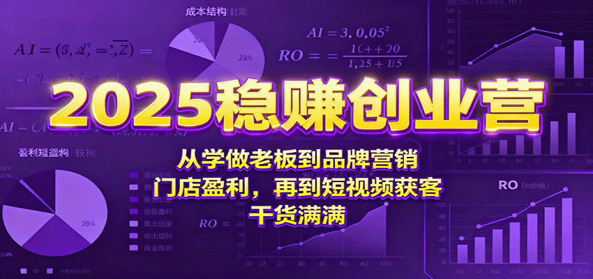 2025稳赚创业营：从学做老板到品牌营销、门店盈利，再到短视频获客，干货满满-冒泡网