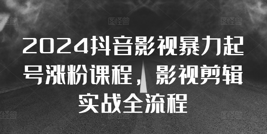 2024抖音影视暴力起号涨粉课程，影视剪辑搬运实战全流程-冒泡网