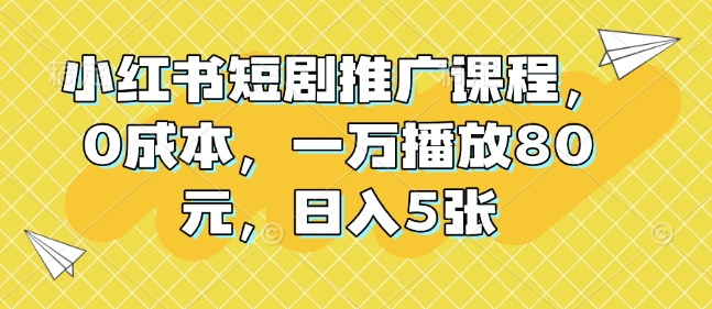 小红书短剧推广课程，0成本，一万播放80元，日入5张-冒泡网