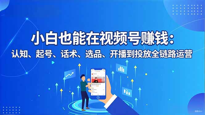 小白也能在视频号赚钱：认知、起号、话术、选品、开播到投放全链路运营-冒泡网