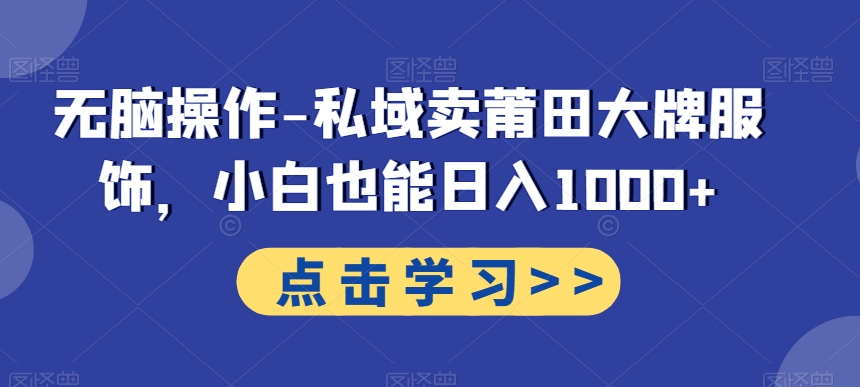 无脑操作-私域卖莆田大牌服饰，小白也能日入1000+-冒泡网