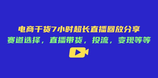 电商干货7小时超长直播回放分享：赛道选择，直播带货，投流，变现等等-冒泡网