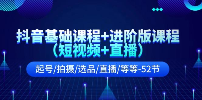 抖音基础课程+进阶版课程(短视频+直播)起号/拍摄/选品/直播/等等(52节)-冒泡网