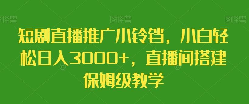 短剧直播推广小铃铛，小白轻松日入3000+，直播间搭建保姆级教学-冒泡网