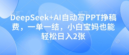 DeepSeek+AI自动写PPT挣稿费，一单一结，小白宝妈也能轻松日入2张-冒泡网