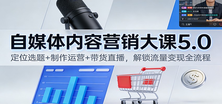 自媒体内容营销大课5.0：定位选题+制作运营+带货直播，解锁流量变现全流程-冒泡网