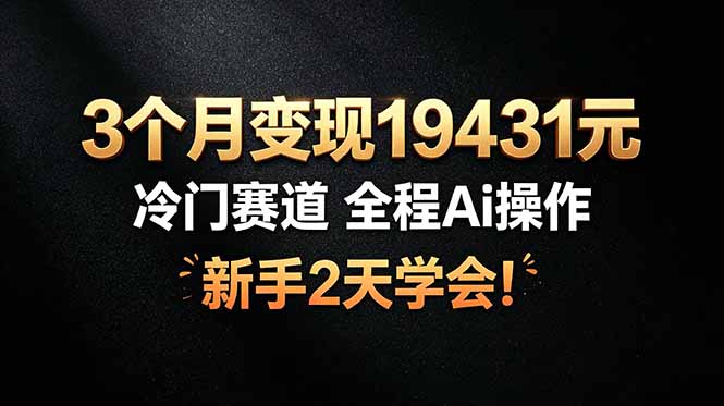 3个月变现19431元，冷门赛道 全程Ai操作，新手2天学会！-冒泡网