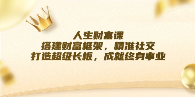 人生财富课：搭建财富框架，精准社交，打造超级长板，成就终身事业-冒泡网