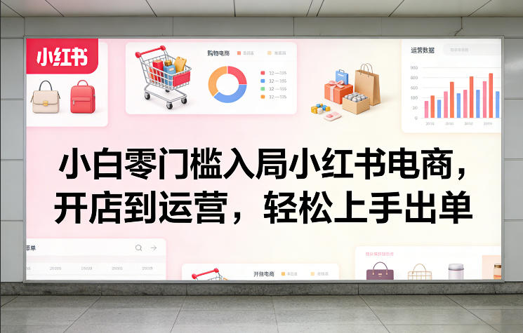 小白零门槛入局小红书电商，开店到运营，轻松上手出单-冒泡网