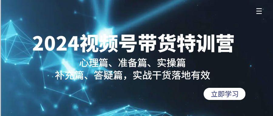 2024视频号带货特训营：心理篇、准备篇、实操篇、补充篇、答疑篇，实战…-冒泡网