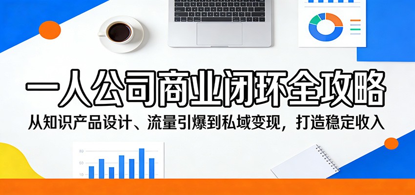 一人公司商业闭环全攻略：从知识产品设计、流量引爆到私域变现，打造稳定收入-冒泡网
