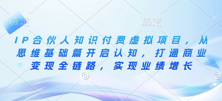 IP合伙人知识付费虚拟项目，从思维基础篇开启认知，打通商业变现全链路，实现业绩增长-冒泡网