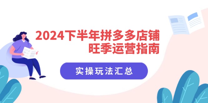 2024下半年拼多多店铺旺季运营指南：实操玩法汇总(8节课-冒泡网