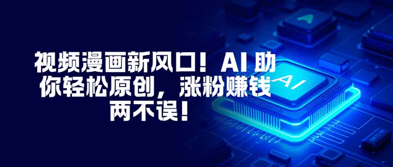 视频漫画新风口！AI 助你轻松原创，涨粉赚钱两不误！-冒泡网