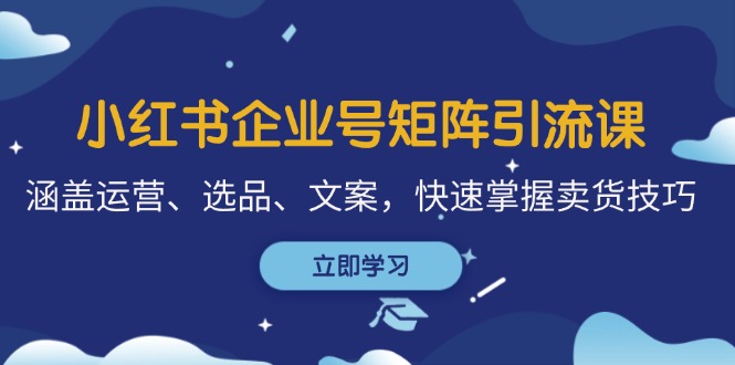 小红书企业号矩阵引流课，涵盖运营、选品、文案，快速掌握卖货技巧-冒泡网