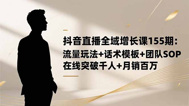 抖音直播全域增长课155期：流量玩法+话术模板+团队SOP，在线突破千人+…-冒泡网