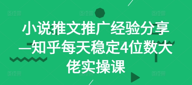 小说推文推广经验分享—知乎每天稳定4位数大佬实操课-冒泡网