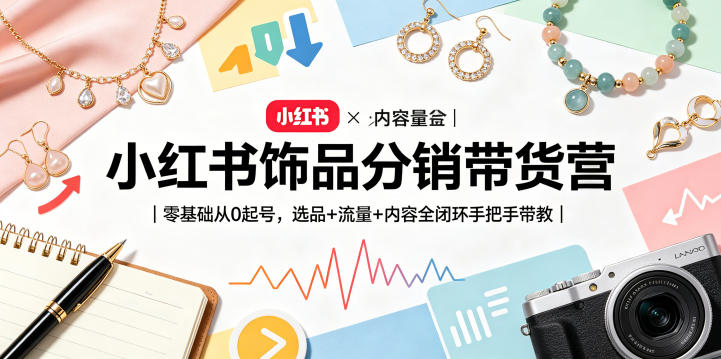 小红书饰品分销带货营｜零基础从0起号，选品+流量+内容全闭环手把手带教(更新0527)-冒泡网