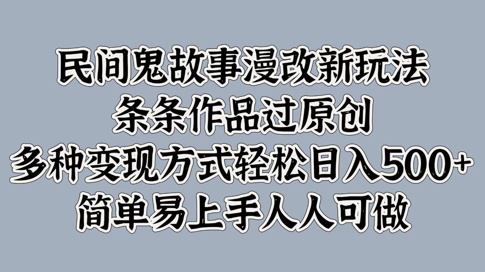 民间鬼故事漫改新玩法，条条作品过原创，多种变现方式轻松日入500+简单易上手人人可做-冒泡网