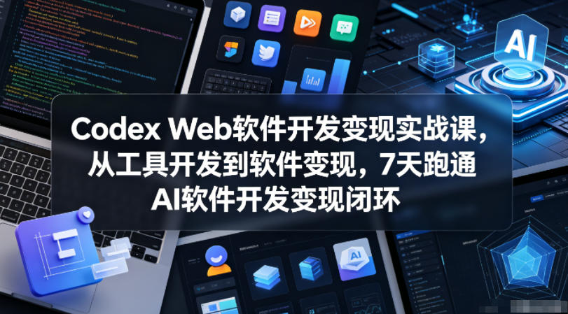 Codex Web软件开发变现实战课，从工具开发到软件变现，7天跑通AI软件开发变现闭环-冒泡网
